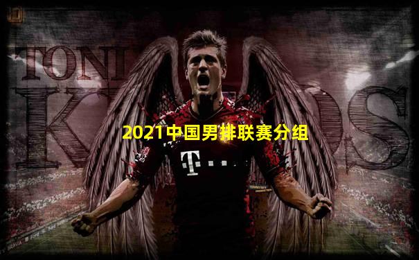 2021中国男排联赛分组