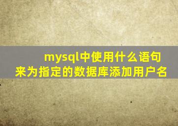 mysql中使用什么语句来为指定的数据库添加用户名