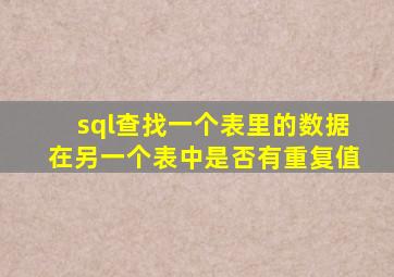 sql查找一个表里的数据在另一个表中是否有重复值