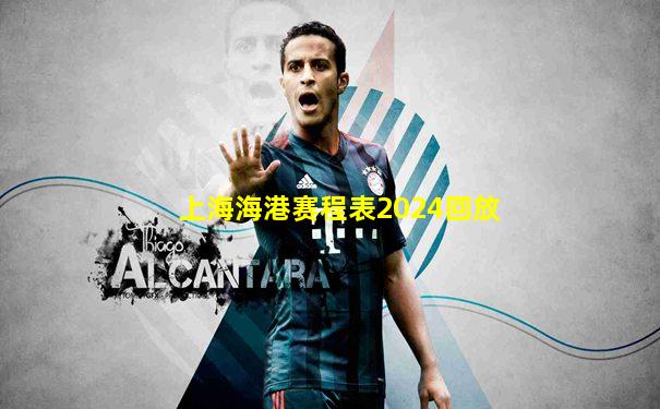 上海海港赛程表2024回放