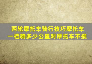 两轮摩托车骑行技巧摩托车一档骑多少公里对摩托车不损