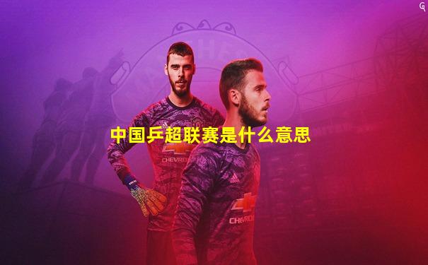 中国乒超联赛是什么意思