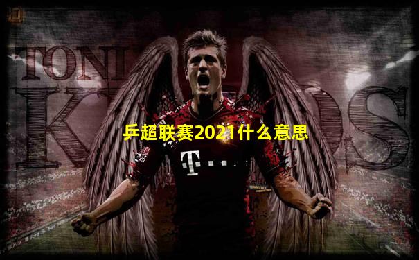 乒超联赛2021什么意思