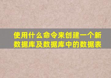 使用什么命令来创建一个新数据库及数据库中的数据表