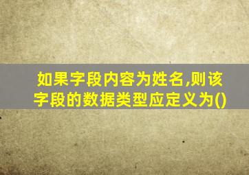 如果字段内容为姓名,则该字段的数据类型应定义为()
