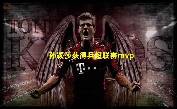 孙颖莎获得乒超联赛mvp