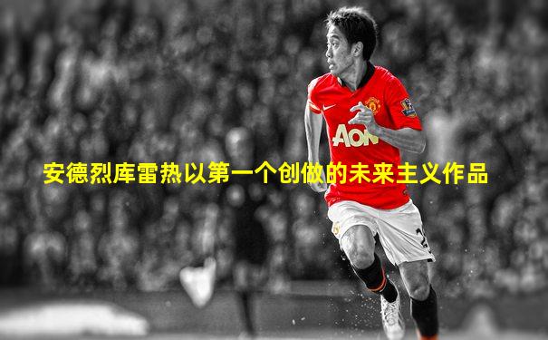 安德烈库雷热以第一个创做的未来主义作品