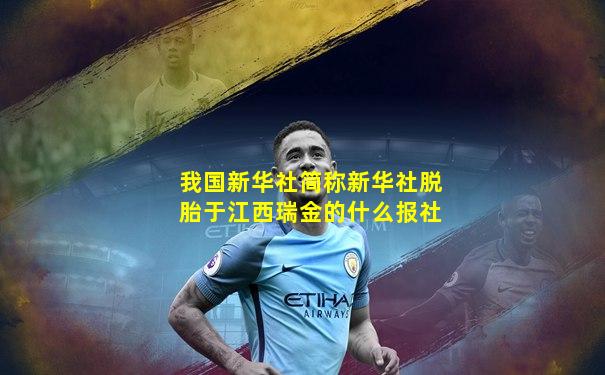 我国新华社简称新华社脱胎于江西瑞金的什么报社