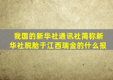 我国的新华社通讯社简称新华社脱胎于江西瑞金的什么报