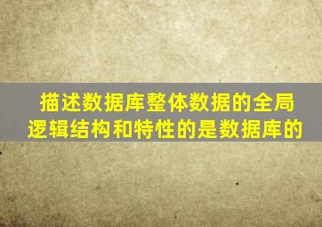 描述数据库整体数据的全局逻辑结构和特性的是数据库的