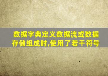 数据字典定义数据流或数据存储组成时,使用了若干符号
