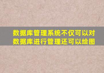 数据库管理系统不仅可以对数据库进行管理还可以绘图