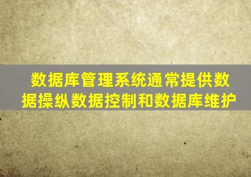 数据库管理系统通常提供数据操纵数据控制和数据库维护