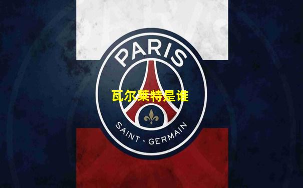 瓦尔莱特是谁