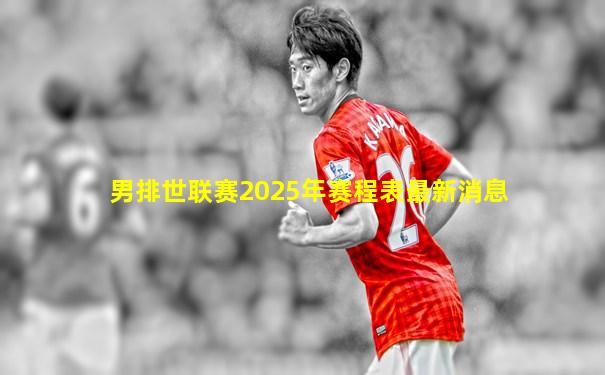 男排世联赛2025年赛程表最新消息
