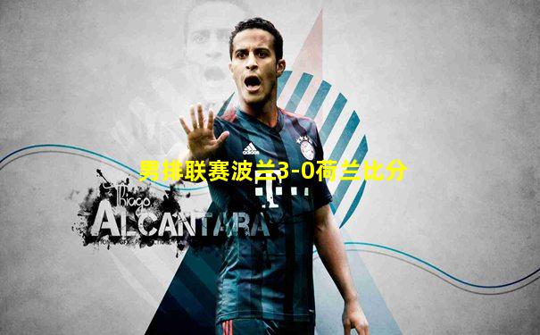 男排联赛波兰3-0荷兰比分