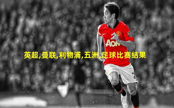 英超,曼联,利物浦,五洲,足球比赛结果