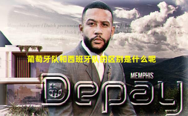 葡萄牙队和西班牙队的区别是什么呢