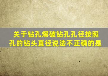 关于钻孔爆破钻孔孔径按照孔的钻头直径说法不正确的是