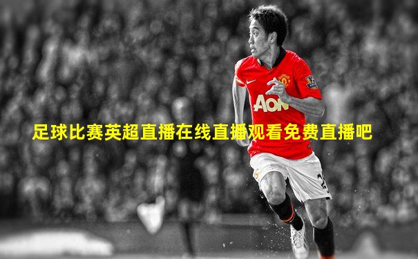 足球比赛英超直播在线直播观看免费直播吧