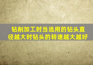 钻削加工时当选用的钻头直径越大时钻头的转速越大越好